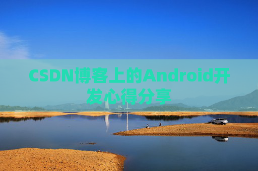 CSDN博客上的Android开发心得分享